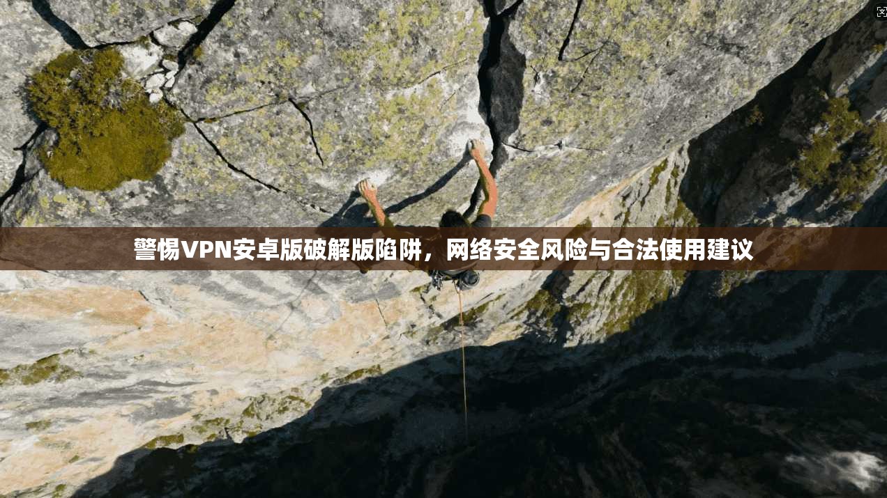警惕VPN安卓版破解版陷阱，网络安全风险与合法使用建议