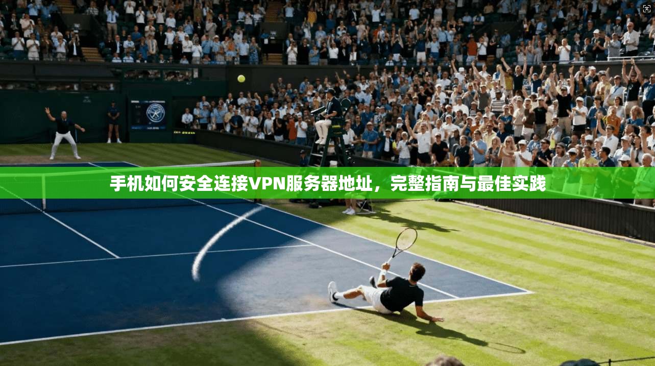 手机如何安全连接VPN服务器地址，完整指南与最佳实践
