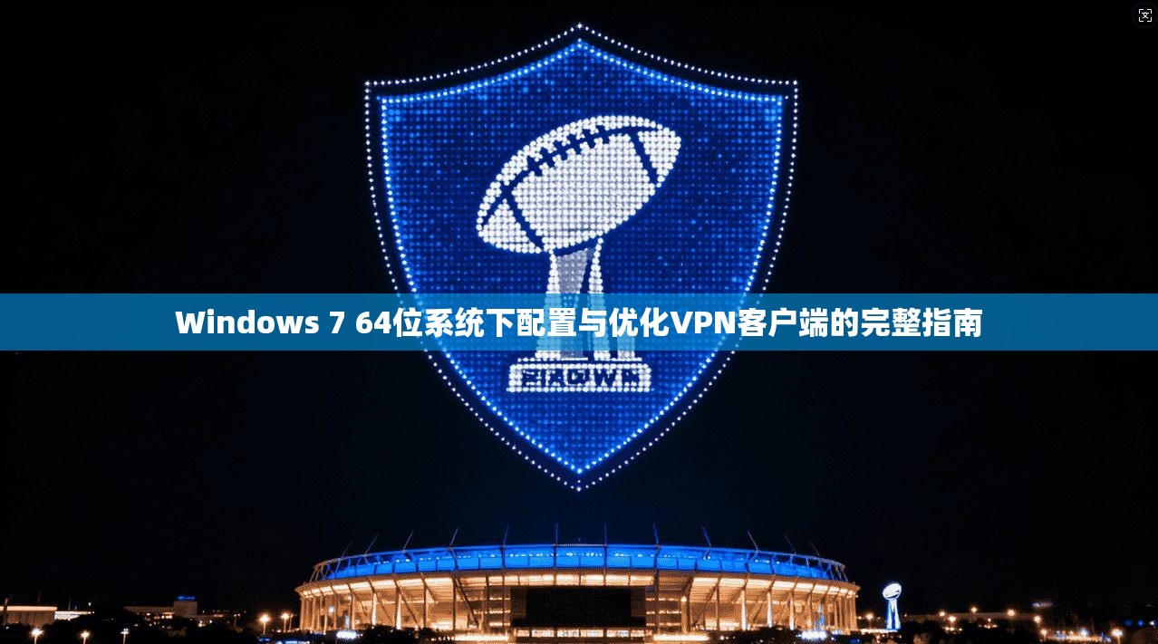 Windows 7 64位系统下配置与优化VPN客户端的完整指南