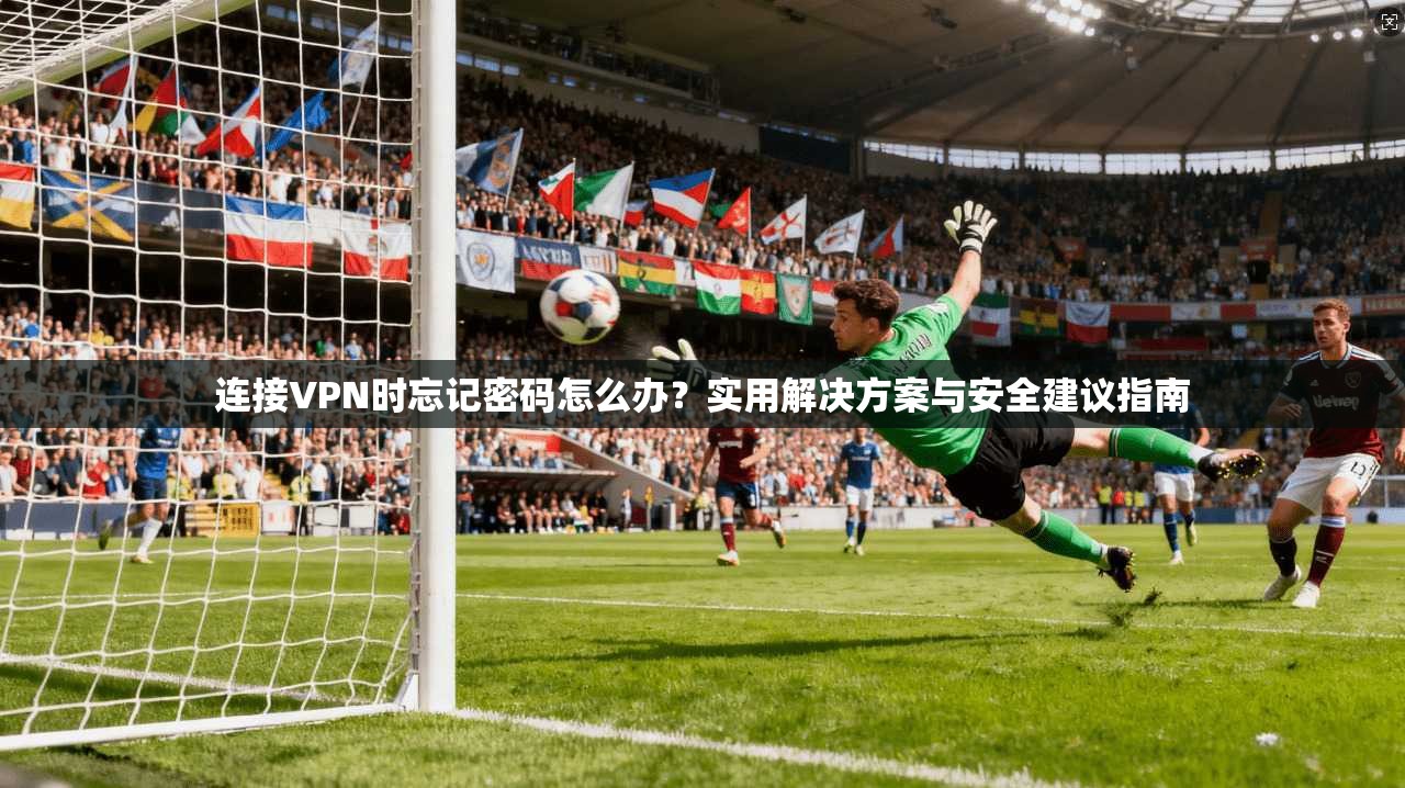 连接VPN时忘记密码怎么办？实用解决方案与安全建议指南