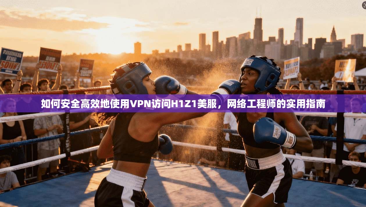 如何安全高效地使用VPN访问H1Z1美服,网络工程师的实用指南 如何安全高效地使用VPN访问H1Z1美服,网络工程师的实用指南