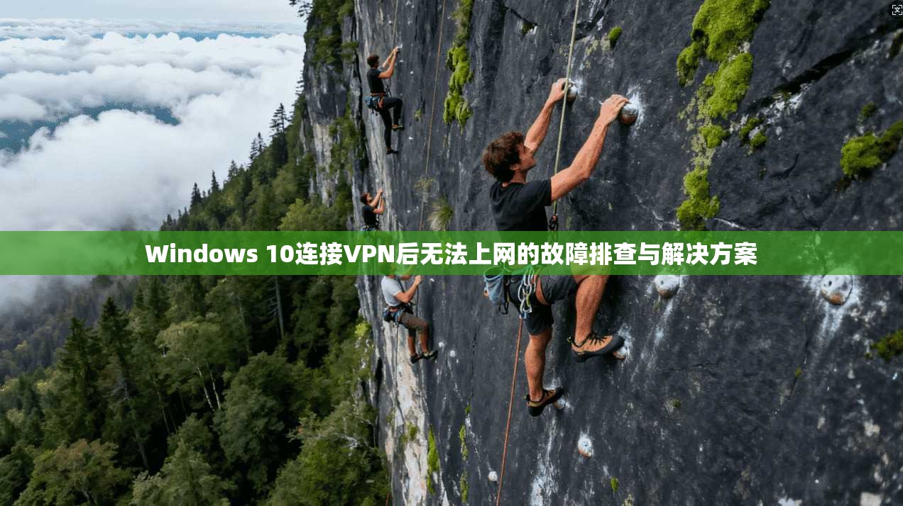 Windows 10连接VPN后无法上网的故障排查与解决方案 Windows 10连接VPN后无法上网的故障排查与解决方案
