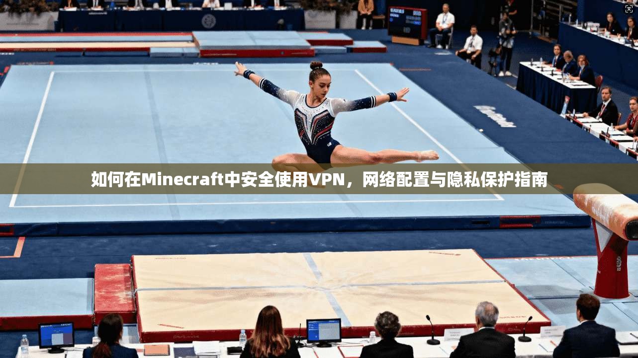 如何在Minecraft中安全使用VPN，网络配置与隐私保护指南