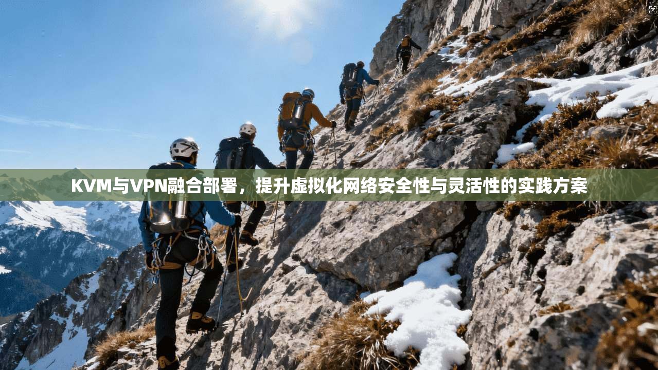 KVM与VPN融合部署，提升虚拟化网络安全性与灵活性的实践方案