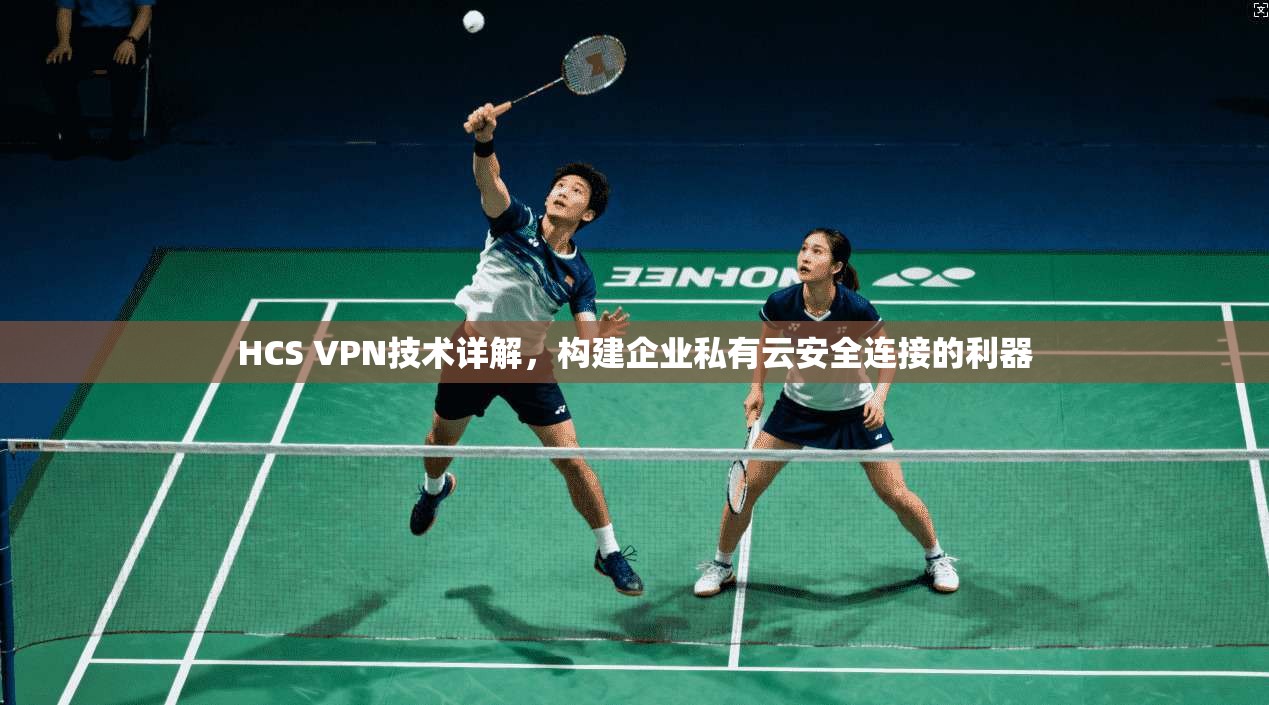 HCS VPN技术详解，构建企业私有云安全连接的利器