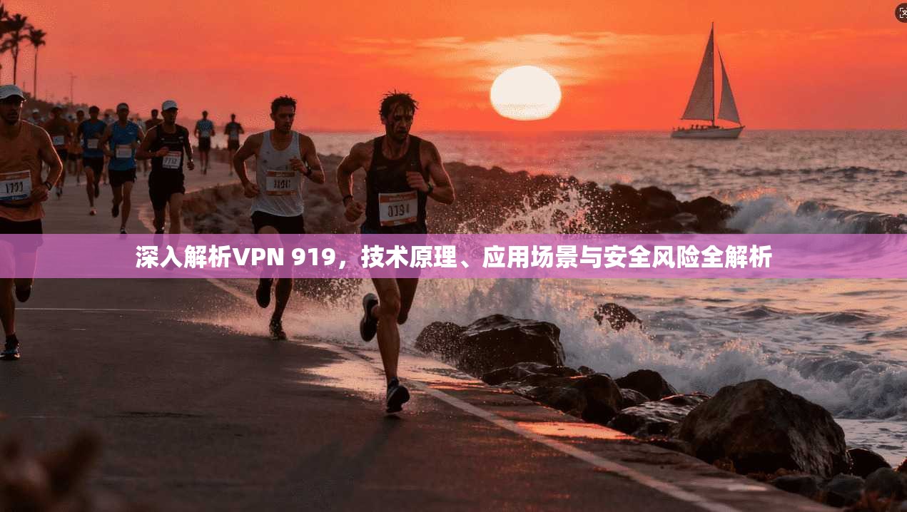 深入解析VPN 919，技术原理、应用场景与安全风险全解析