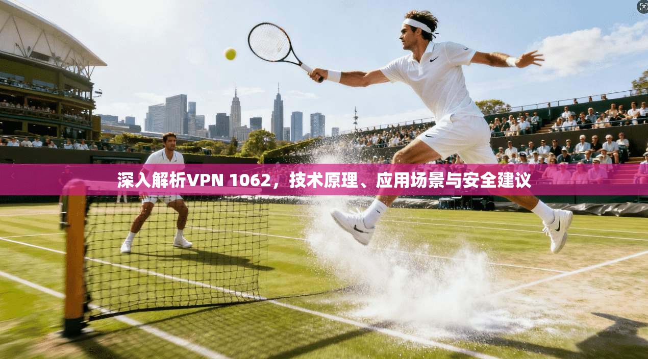 深入解析VPN 1062，技术原理、应用场景与安全建议