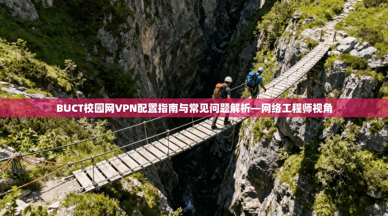 BUCT校园网VPN配置指南与常见问题解析—网络工程师视角