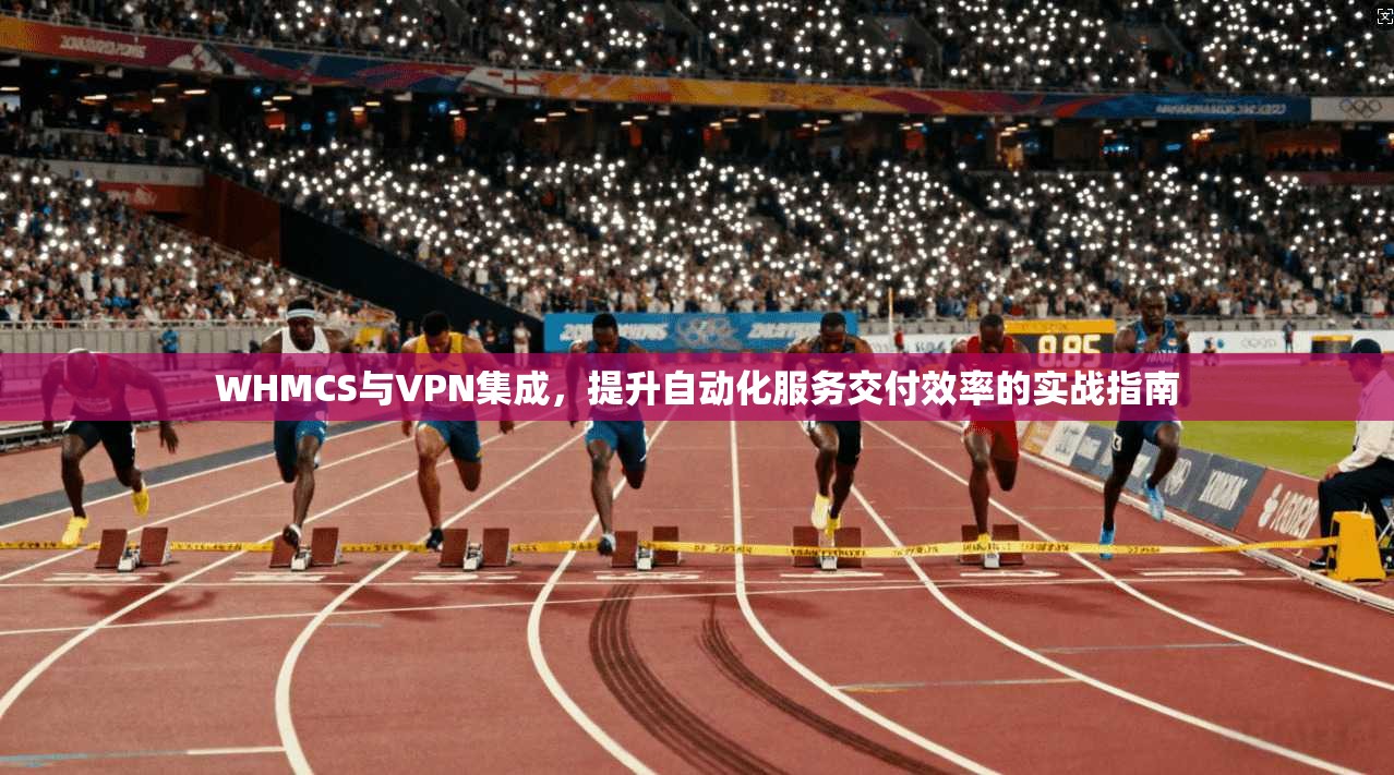 WHMCS与VPN集成，提升自动化服务交付效率的实战指南