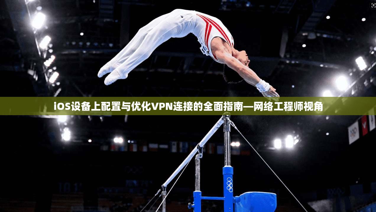 iOS设备上配置与优化VPN连接的全面指南—网络工程师视角
