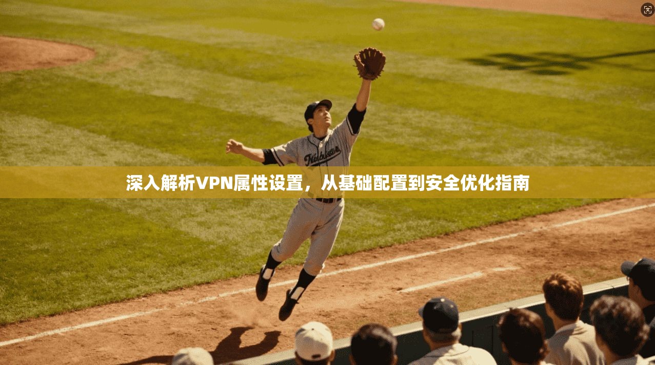 深入解析VPN属性设置，从基础配置到安全优化指南