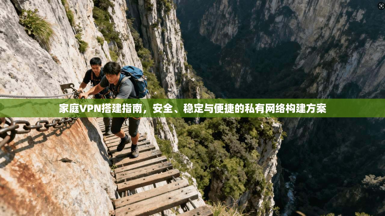 家庭VPN搭建指南，安全、稳定与便捷的私有网络构建方案