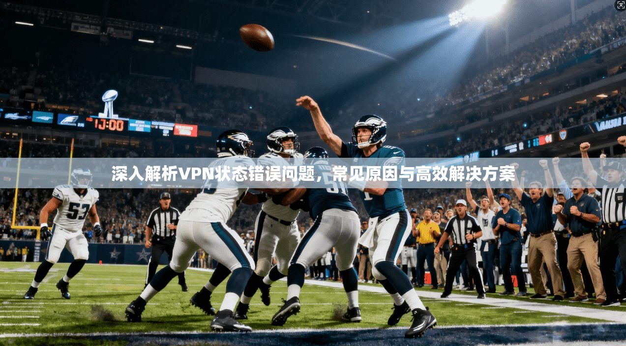 深入解析VPN状态错误问题，常见原因与高效解决方案