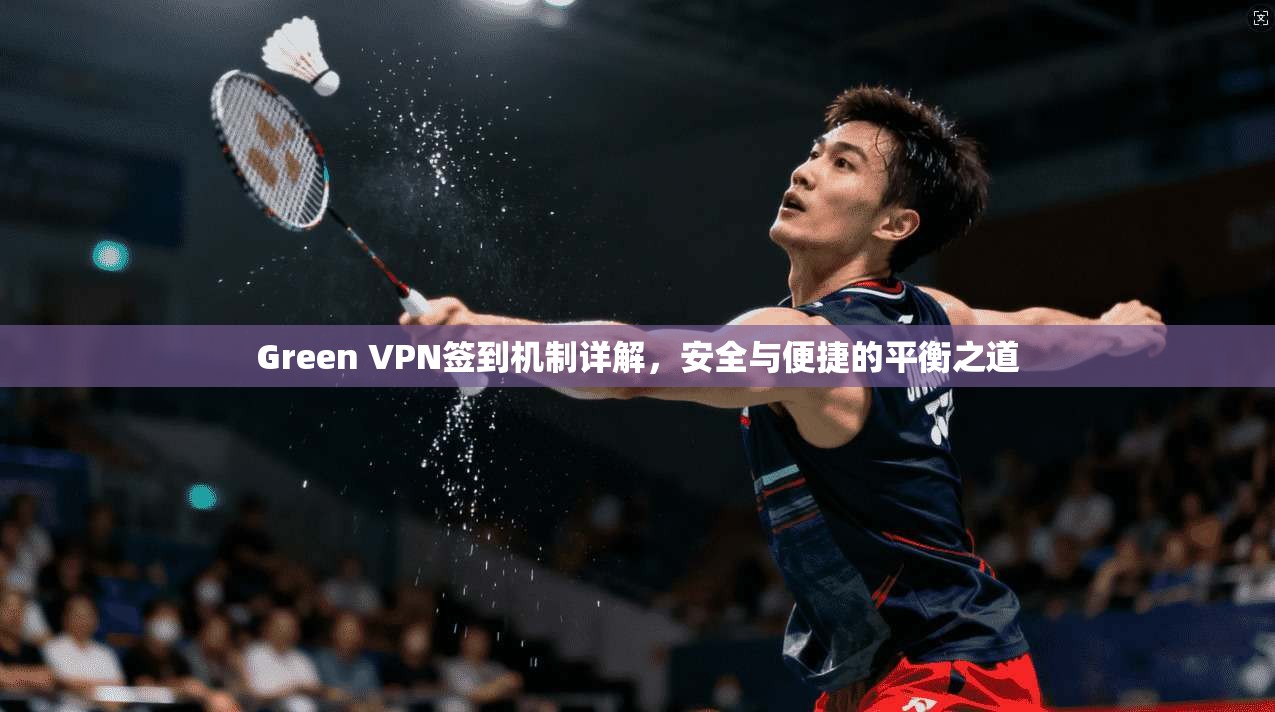 Green VPN签到机制详解，安全与便捷的平衡之道