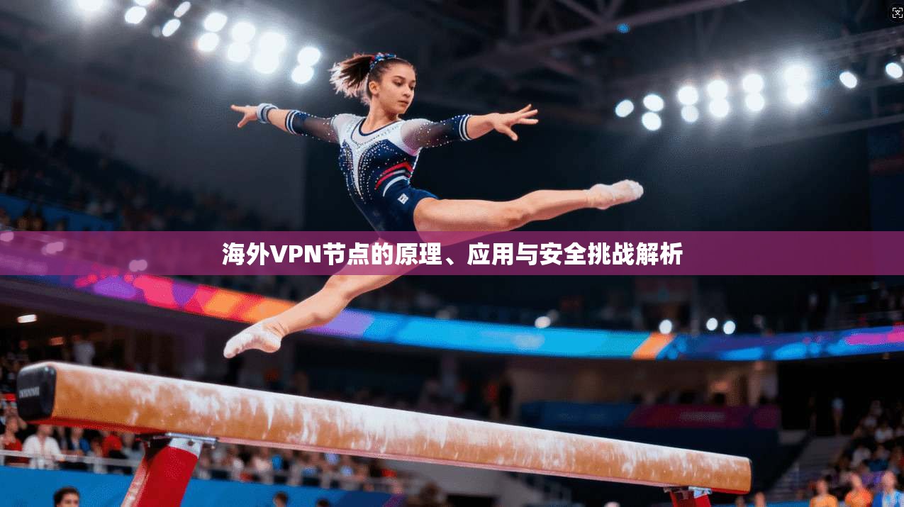 海外VPN节点的原理、应用与安全挑战解析