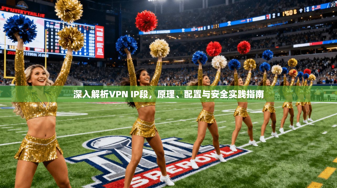 深入解析VPN IP段，原理、配置与安全实践指南
