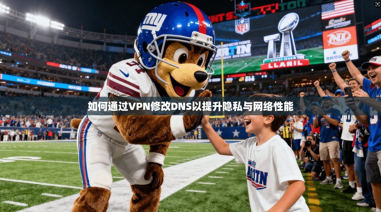 如何通过VPN修改DNS以提升隐私与网络性能