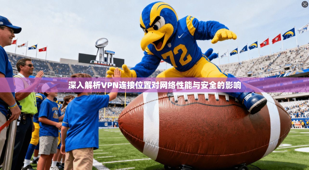 深入解析VPN连接位置对网络性能与安全的影响