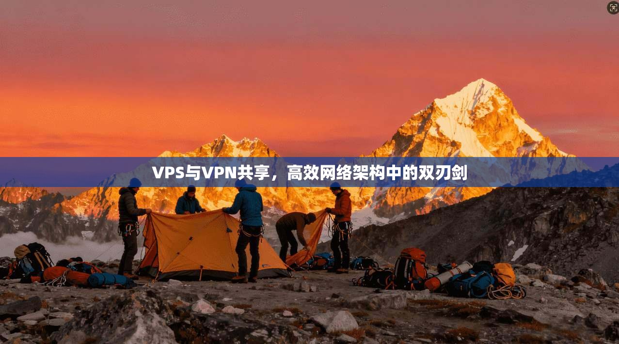 VPS与VPN共享，高效网络架构中的双刃剑