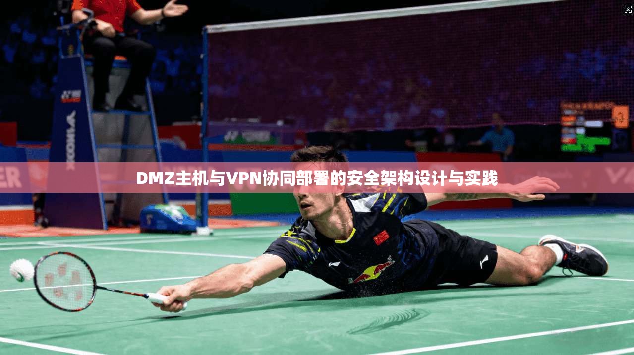 DMZ主机与VPN协同部署的安全架构设计与实践