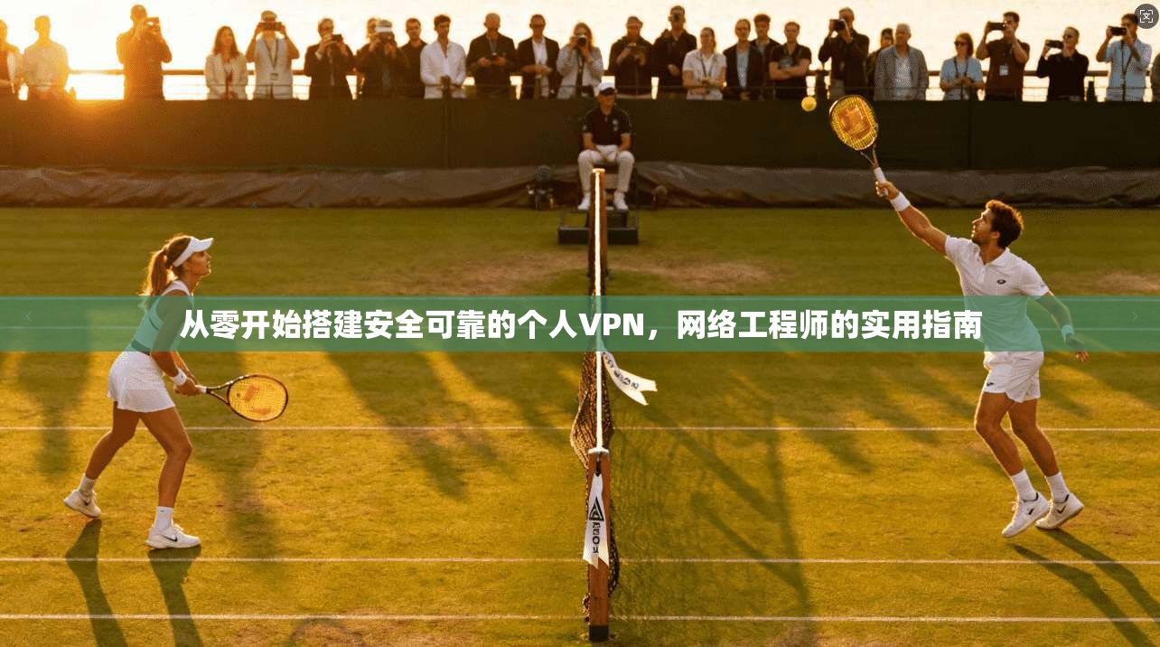 从零开始搭建安全可靠的个人VPN，网络工程师的实用指南