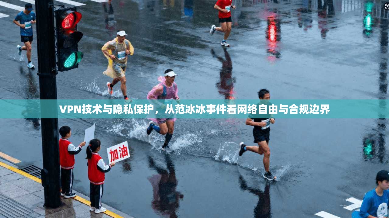 VPN技术与隐私保护，从范冰冰事件看网络自由与合规边界