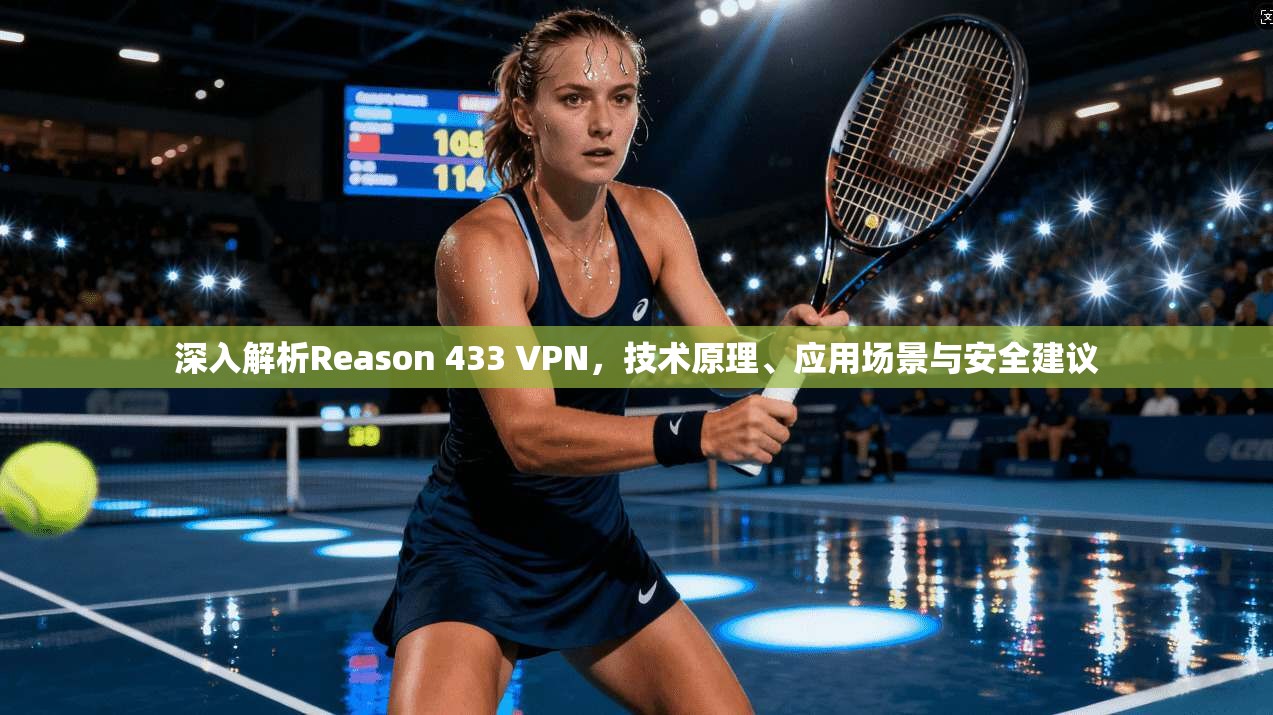 深入解析Reason 433 VPN,技术原理、应用场景与安全建议 深入解析Reason 433 VPN,技术原理、应用场景与安全建议