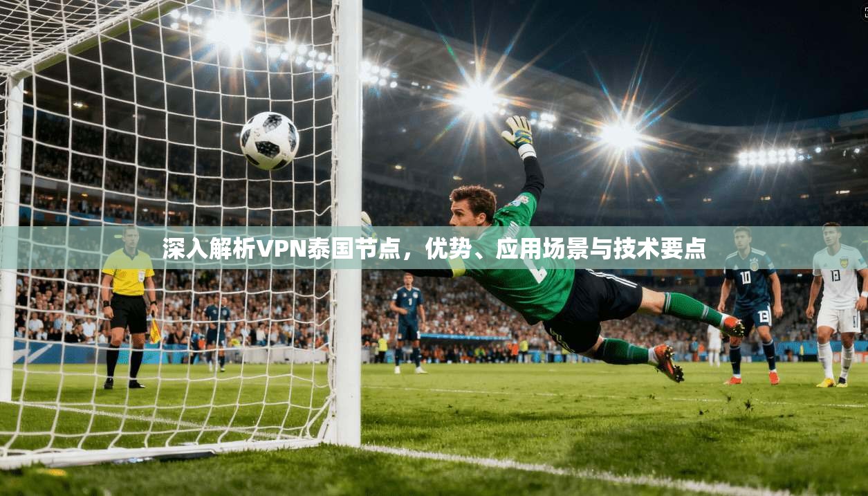深入解析VPN泰国节点,优势、应用场景与技术要点 深入解析VPN泰国节点,优势、应用场景与技术要点