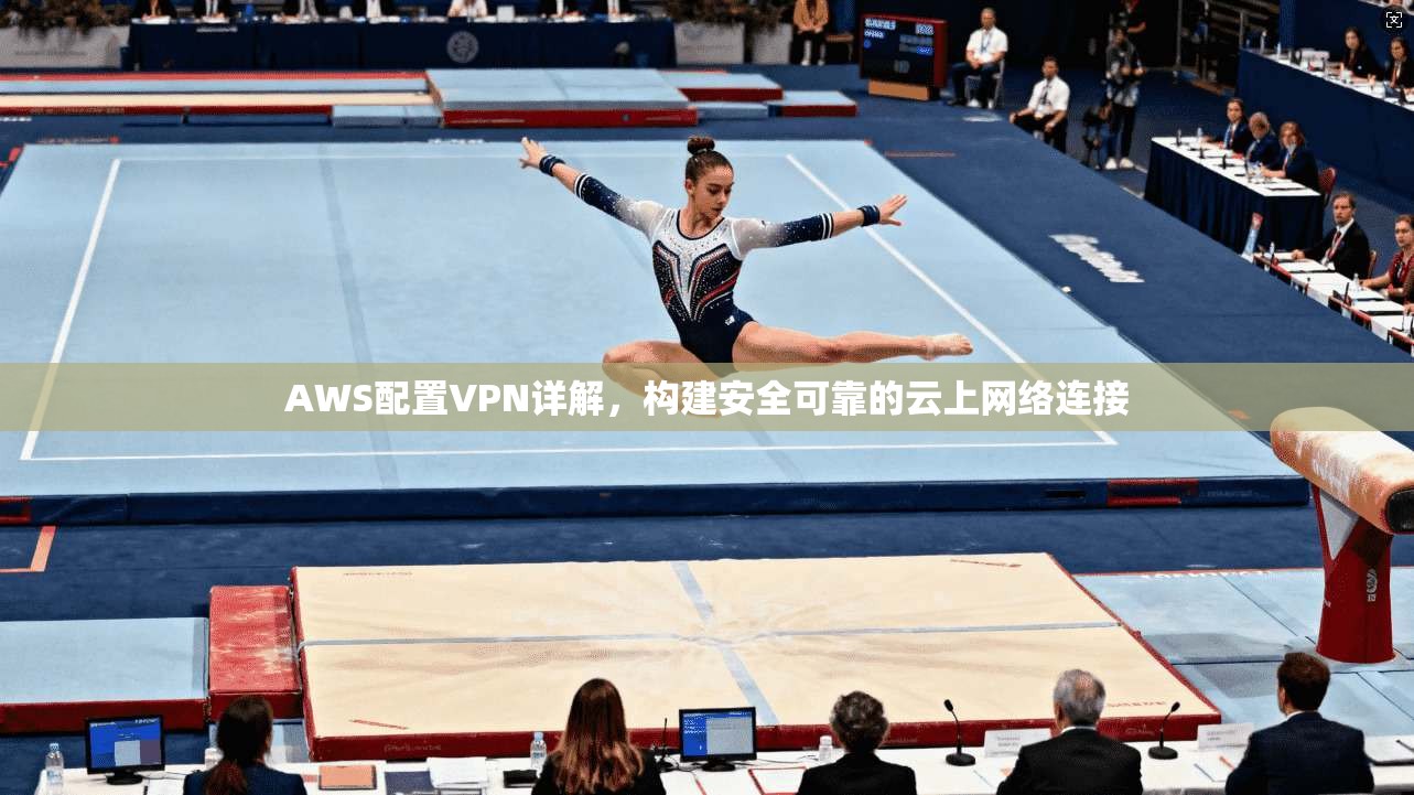 AWS配置VPN详解，构建安全可靠的云上网络连接