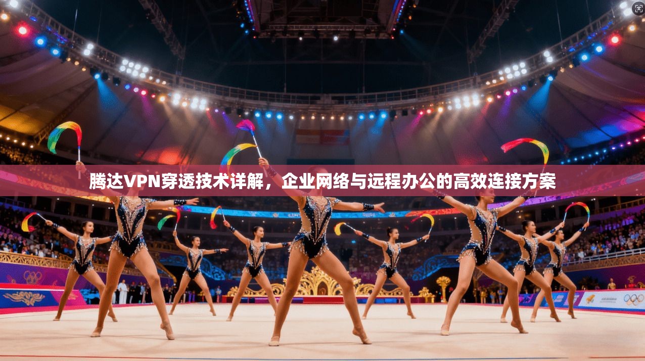 腾达VPN穿透技术详解，企业网络与远程办公的高效连接方案