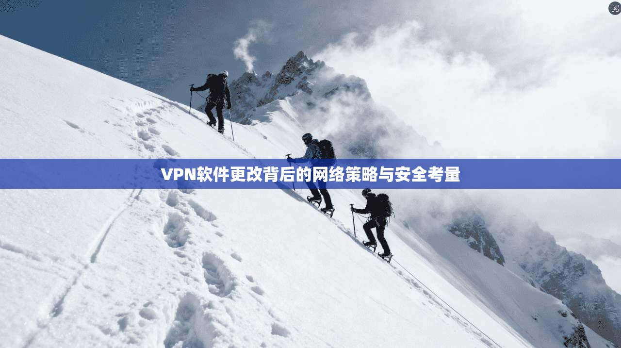VPN软件更改背后的网络策略与安全考量
