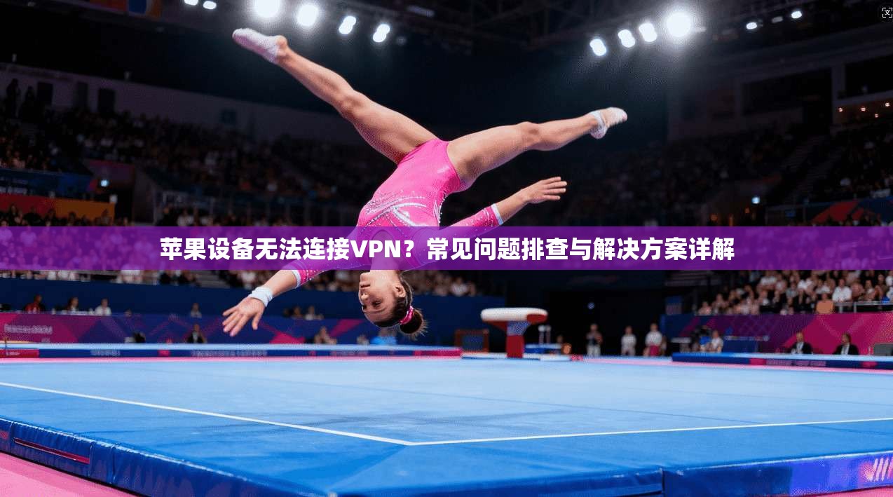 苹果设备无法连接VPN？常见问题排查与解决方案详解