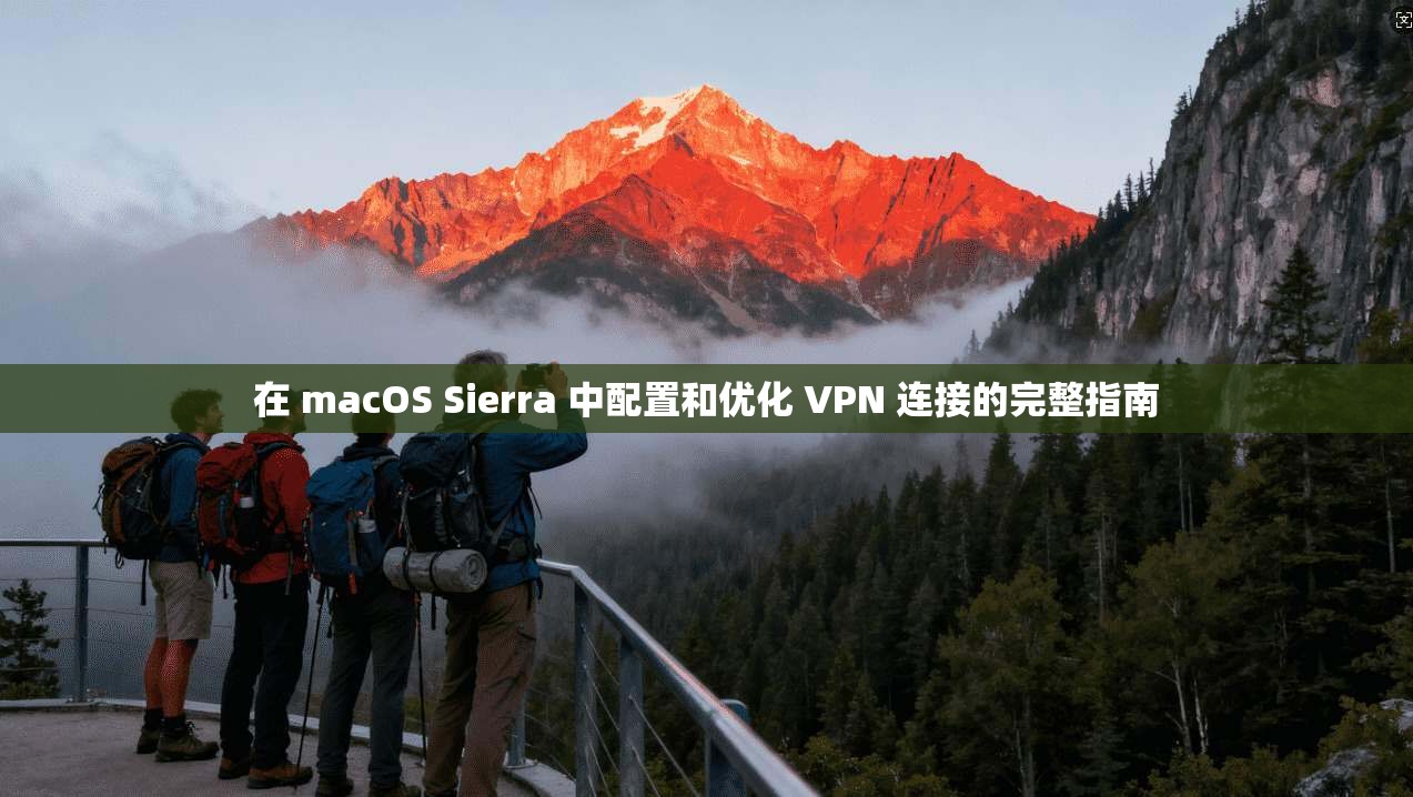 在 macOS Sierra 中配置和优化 VPN 连接的完整指南