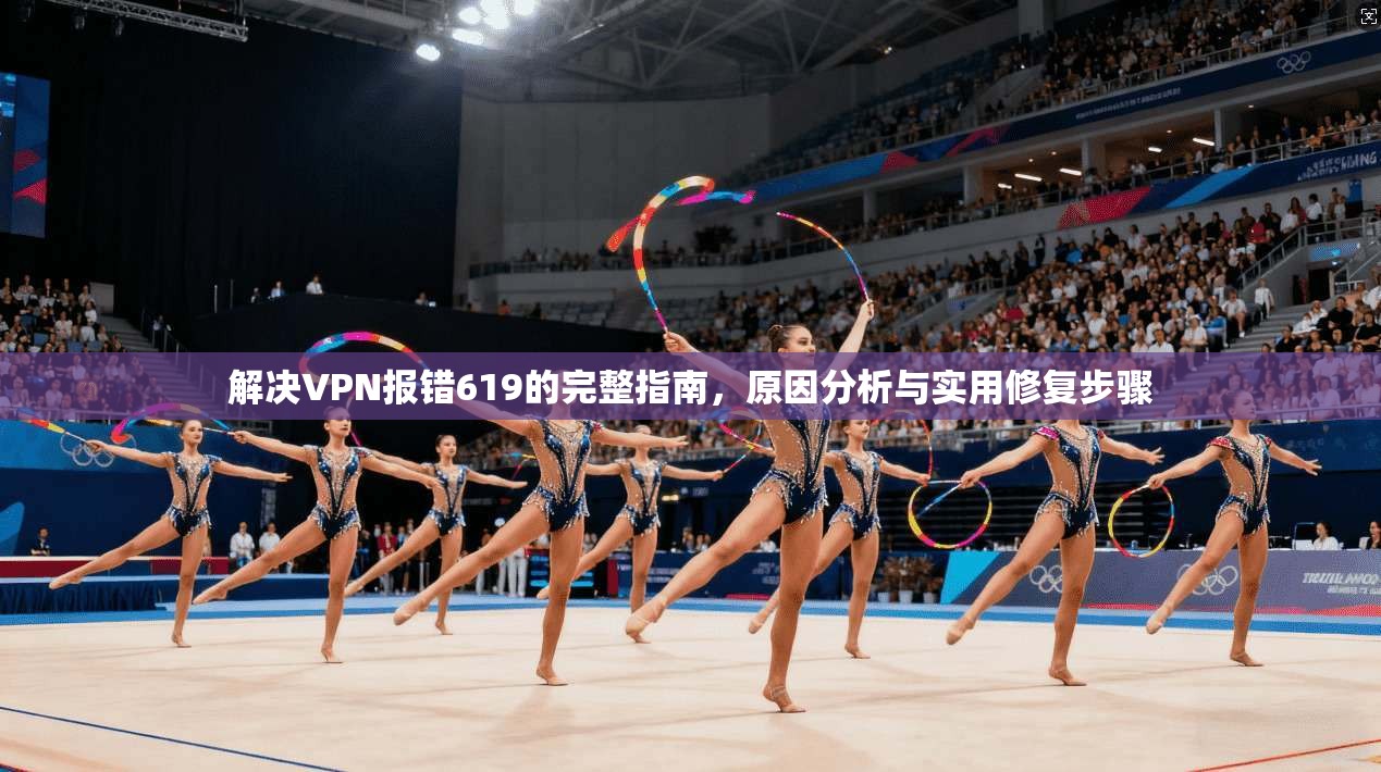 解决VPN报错619的完整指南，原因分析与实用修复步骤