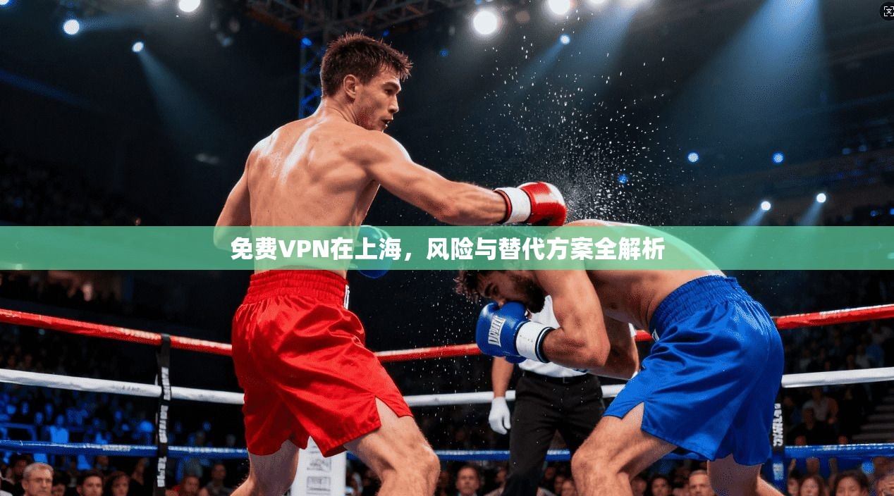 免费VPN在上海，风险与替代方案全解析