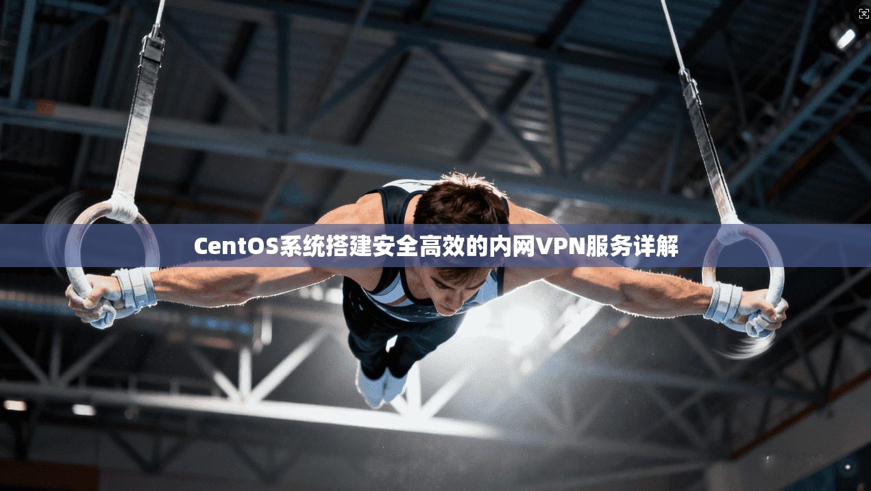 CentOS系统搭建安全高效的内网VPN服务详解 CentOS系统搭建安全高效的内网VPN服务详解
