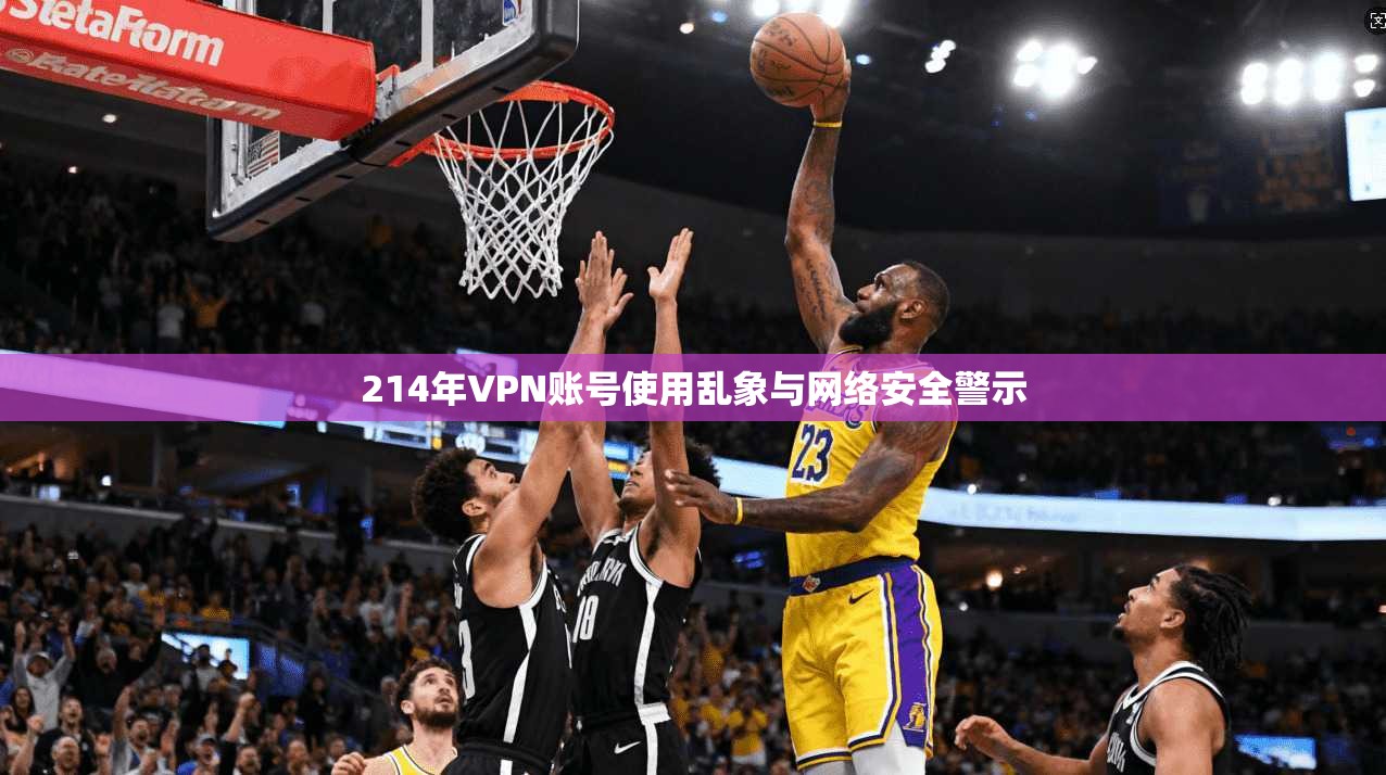 214年VPN账号使用乱象与网络安全警示