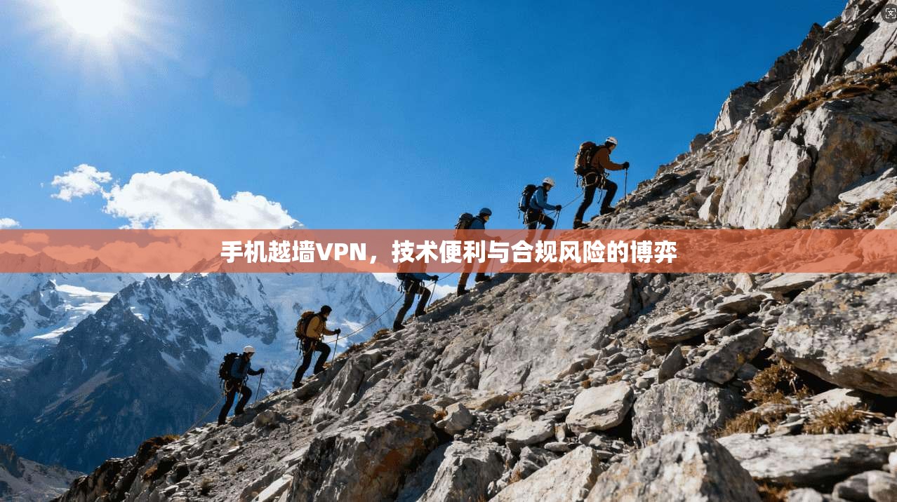 手机越墙VPN，技术便利与合规风险的博弈