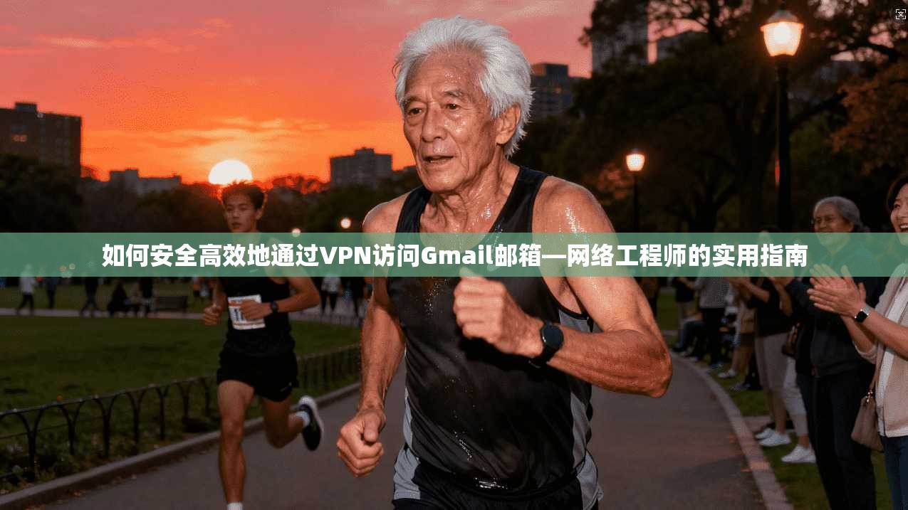 如何安全高效地通过VPN访问Gmail邮箱—网络工程师的实用指南
