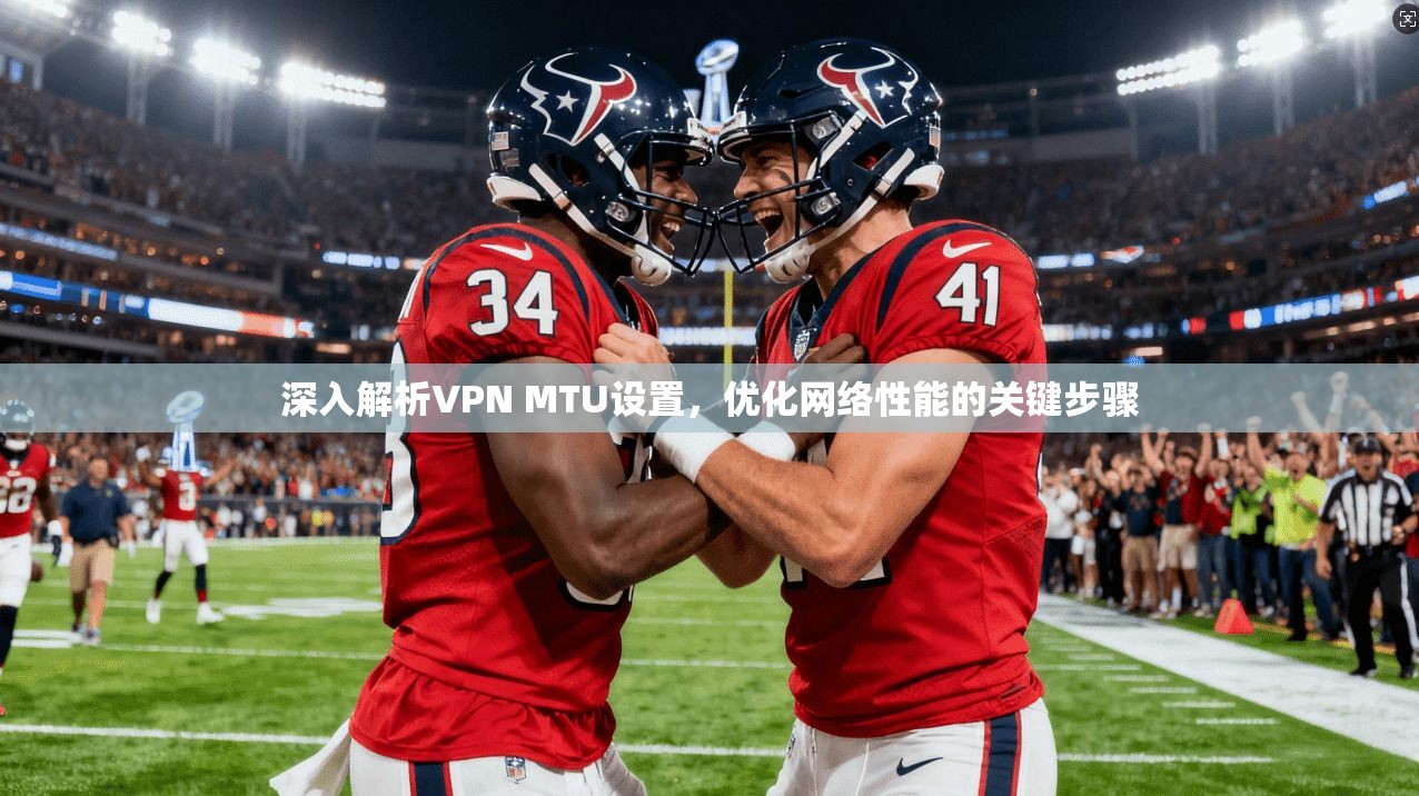 深入解析VPN MTU设置，优化网络性能的关键步骤