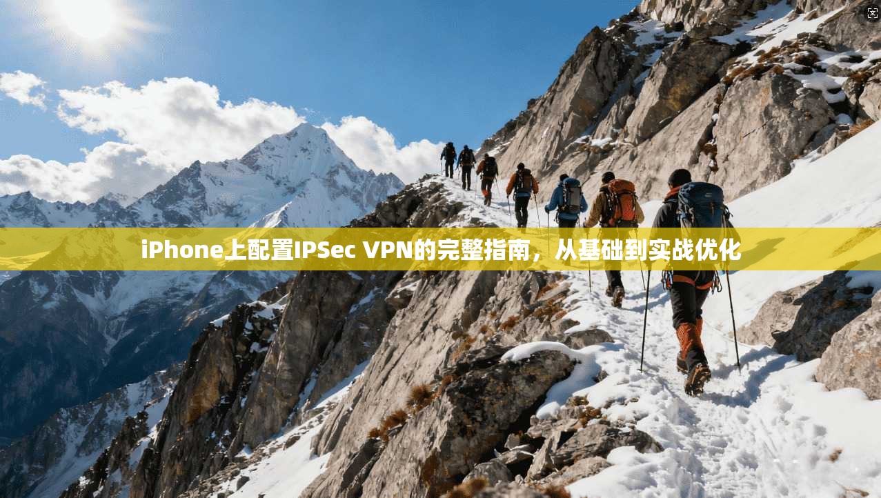 iPhone上配置IPSec VPN的完整指南，从基础到实战优化