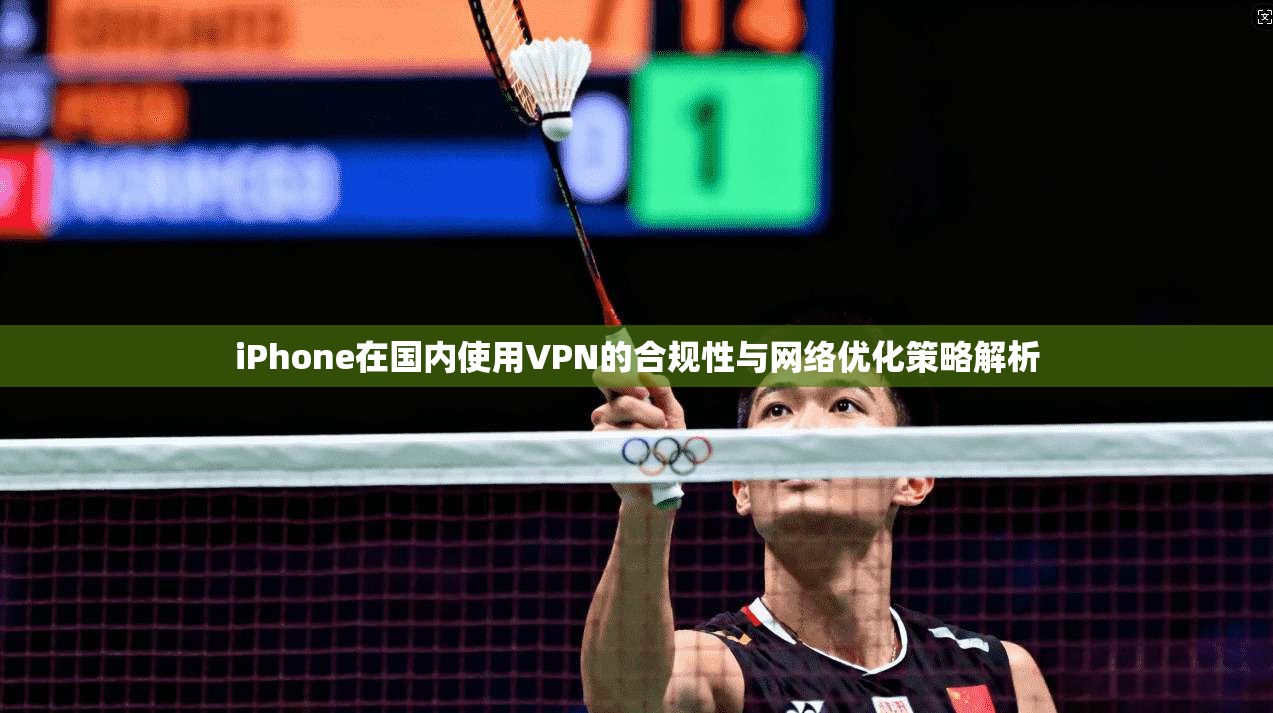 iPhone在国内使用VPN的合规性与网络优化策略解析 iPhone在国内使用VPN的合规性与网络优化策略解析