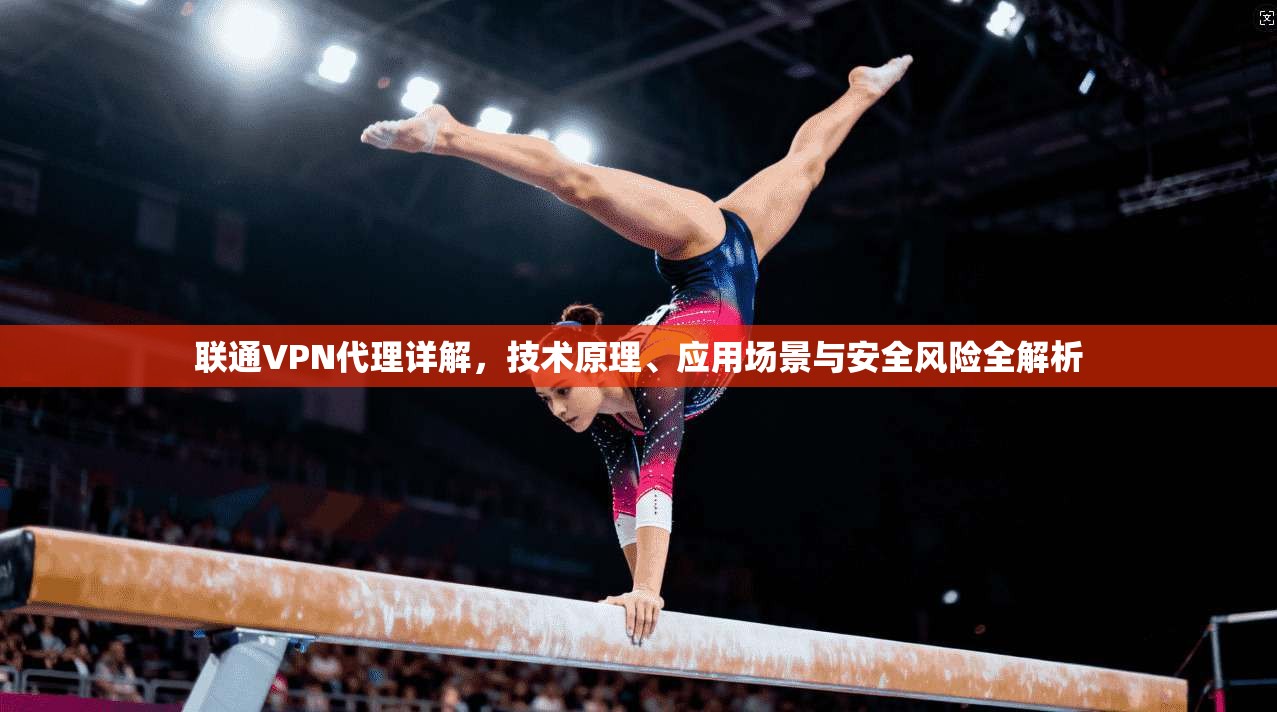 联通VPN代理详解，技术原理、应用场景与安全风险全解析