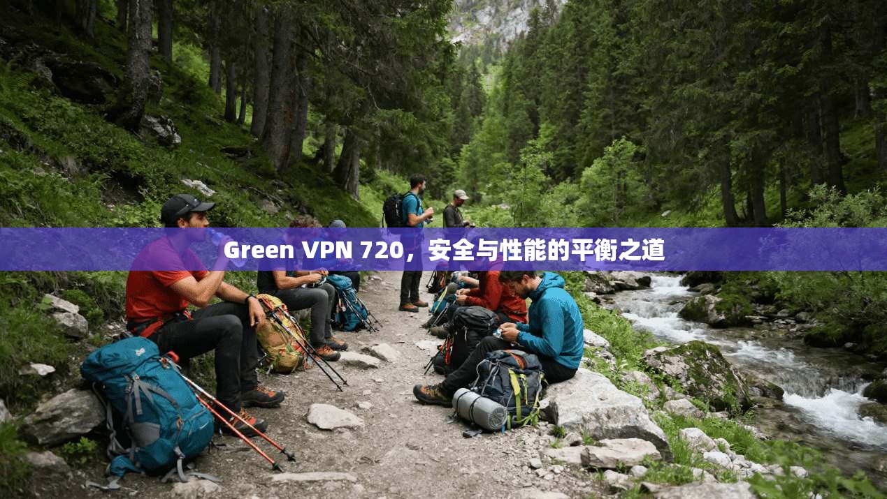 Green VPN 720，安全与性能的平衡之道
