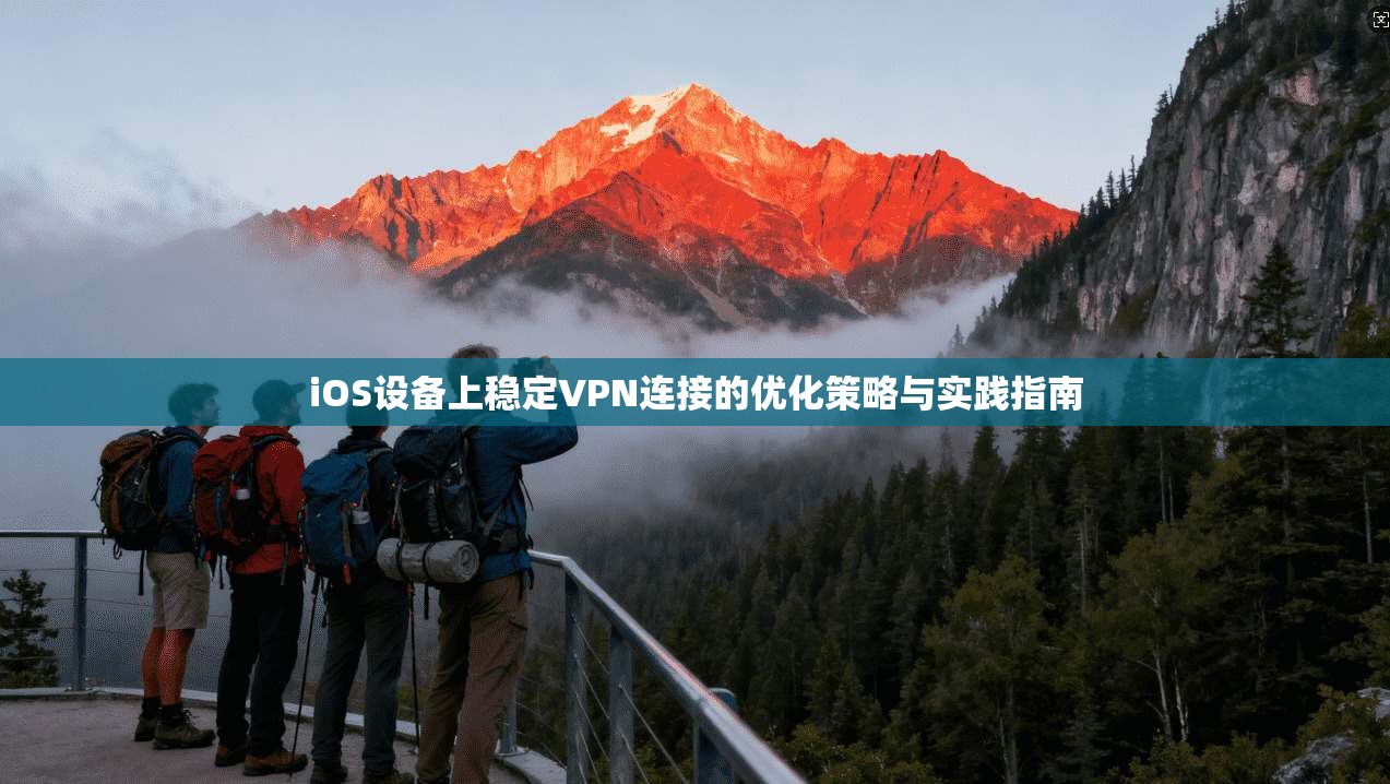 iOS设备上稳定VPN连接的优化策略与实践指南