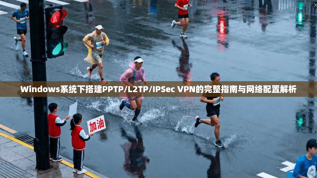 Windows系统下搭建PPTP/L2TP/IPSec VPN的完整指南与网络配置解析