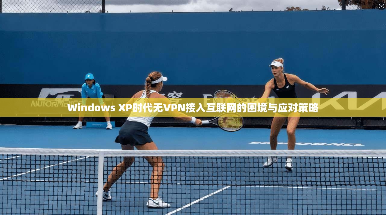 Windows XP时代无VPN接入互联网的困境与应对策略