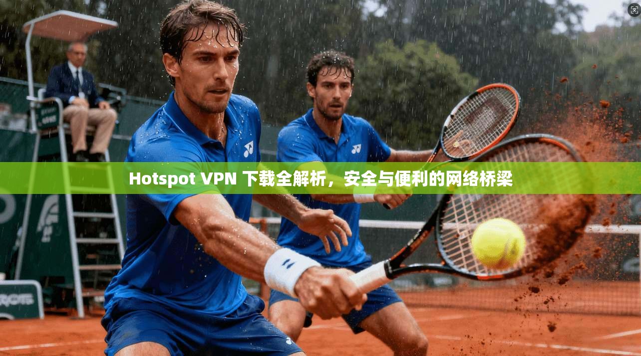 Hotspot VPN 下载全解析，安全与便利的网络桥梁