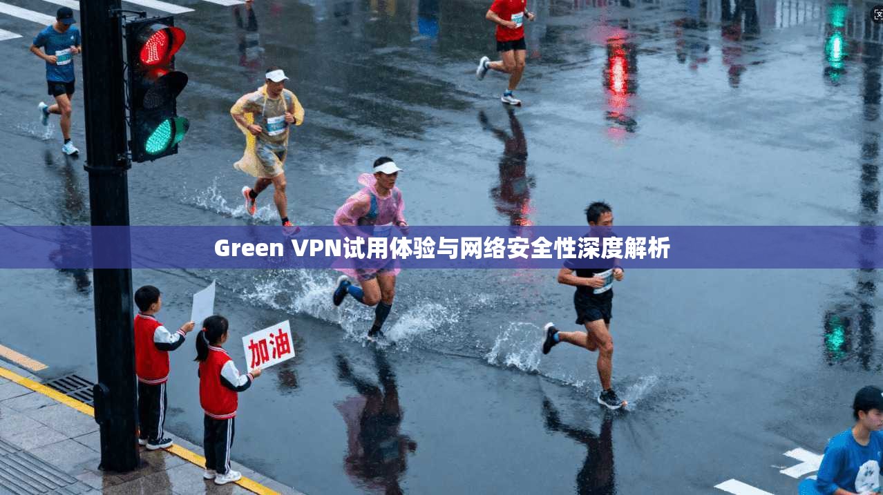 Green VPN试用体验与网络安全性深度解析