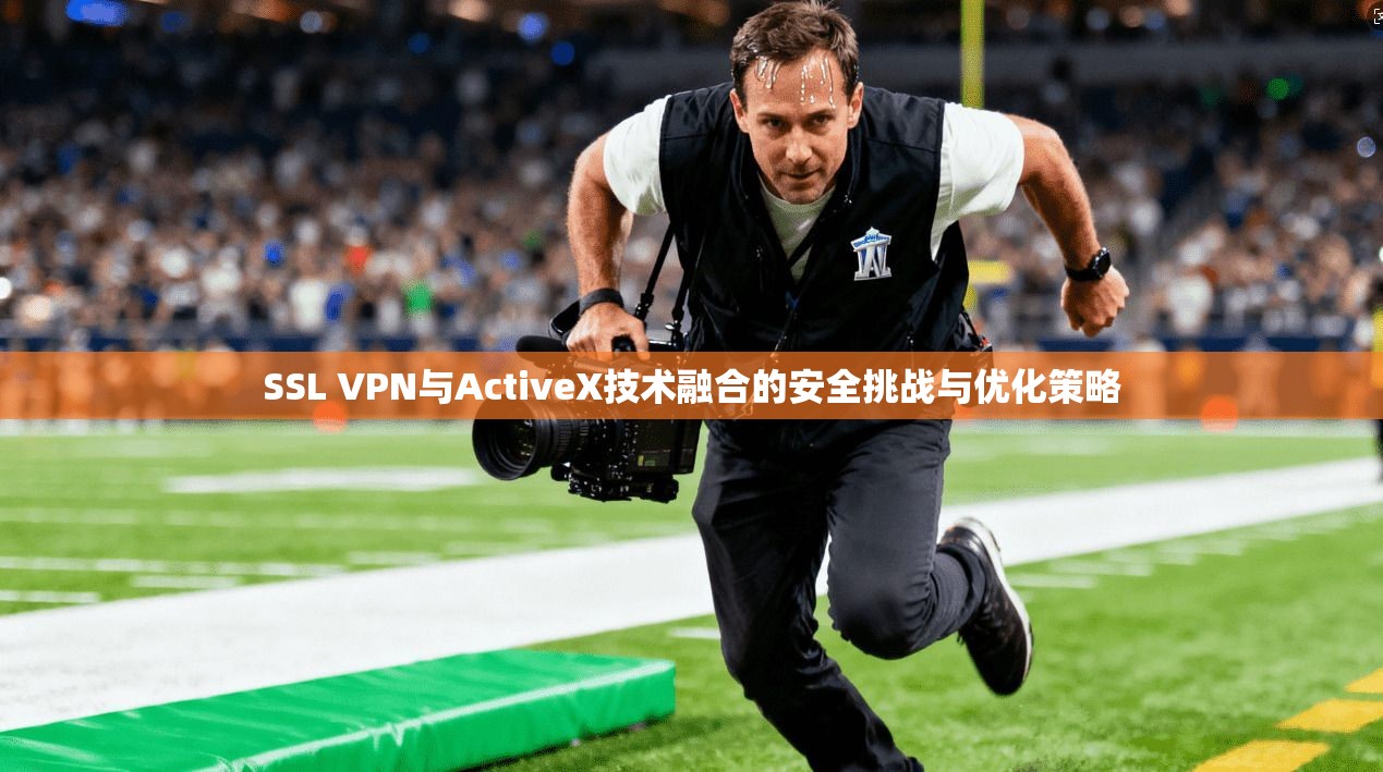 SSL VPN与ActiveX技术融合的安全挑战与优化策略